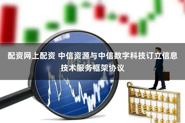 配资网上配资 中信资源与中信数字科技订立信息技术服务框架协议