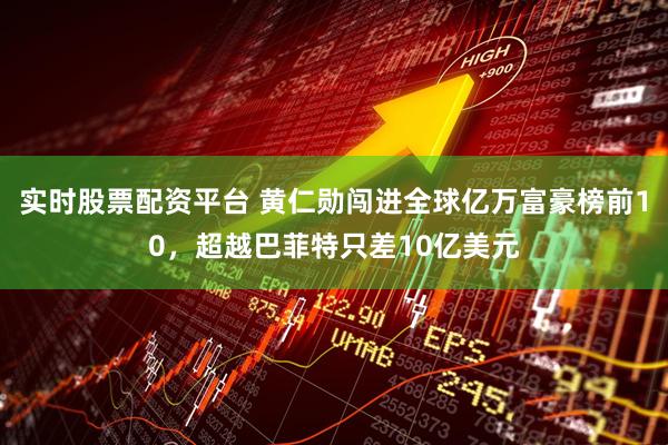 实时股票配资平台 黄仁勋闯进全球亿万富豪榜前10，超越巴菲特只差10亿美元
