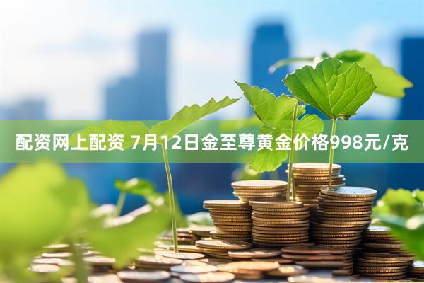 配资网上配资 7月12日金至尊黄金价格998元/克