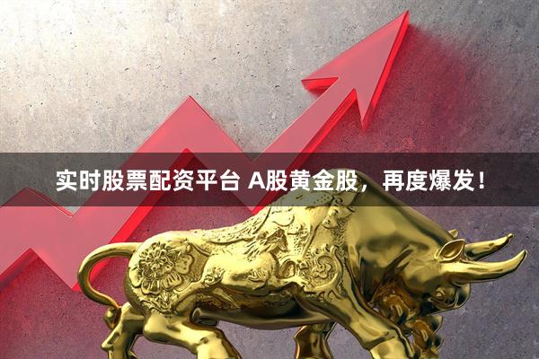 实时股票配资平台 A股黄金股，再度爆发！
