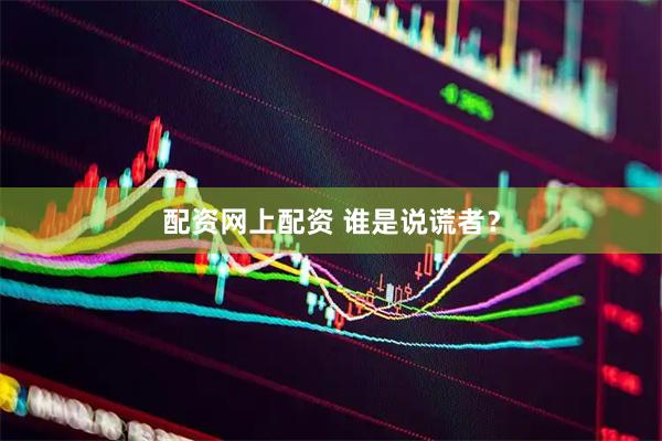 配资网上配资 谁是说谎者？