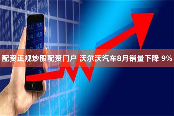配资正规炒股配资门户 沃尔沃汽车8月销量下降 9%