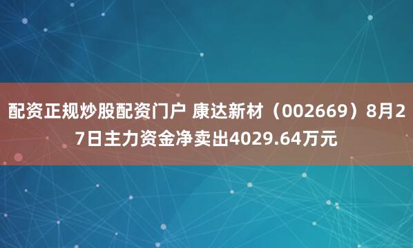 配资正规炒股配资门户 康达新材（002669）8月27日主力资金净卖出4029.64万元