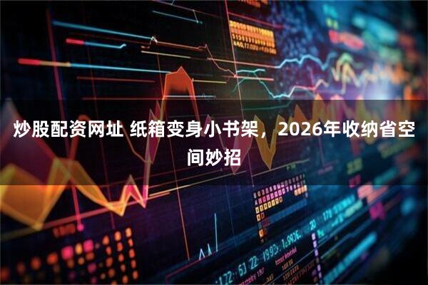 炒股配资网址 纸箱变身小书架,2026年收纳省空间妙招