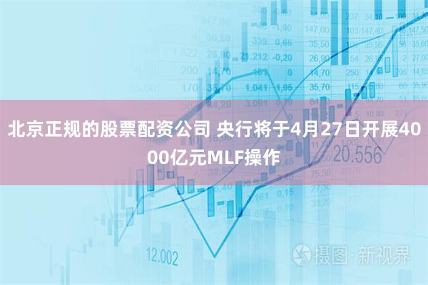 北京正规的股票配资公司 央行将于4月27日开展4000亿元MLF操作