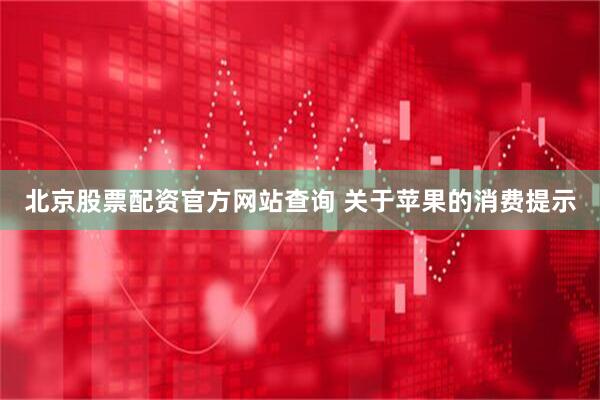 北京股票配资官方网站查询 关于苹果的消费提示